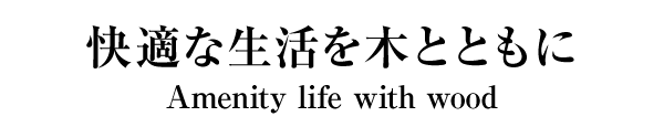 amenity life with wood　快適な生活を木とともに